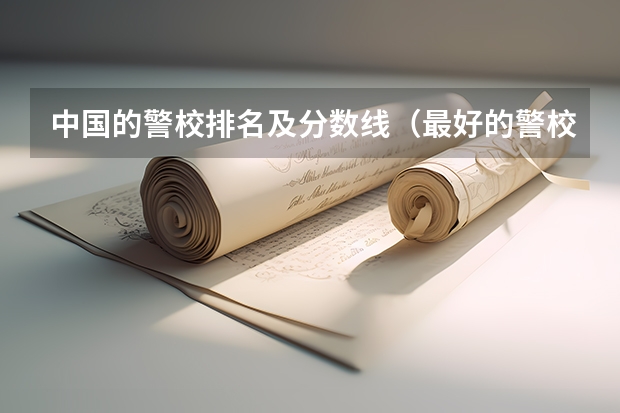 中国的警校排名及分数线（最好的警校大学排名及分数线）