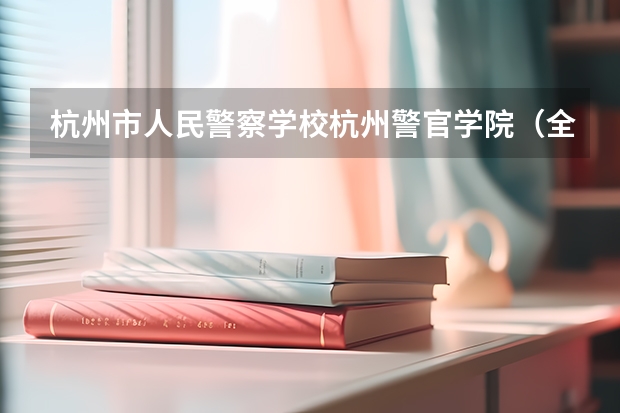 杭州市人民警察学校杭州警官学院(全国本科警校分数线?)