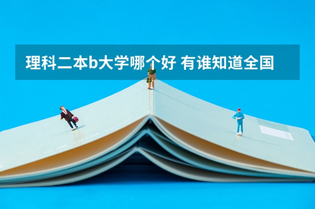 理科二本b大学哪个好 有谁知道全国的二本B类学校的排名？