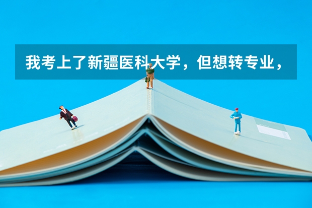 我考上了新疆医科大学，但想转专业，如何转专业？我考上的是一本一个专业，想转到临床医学！如何办理手续