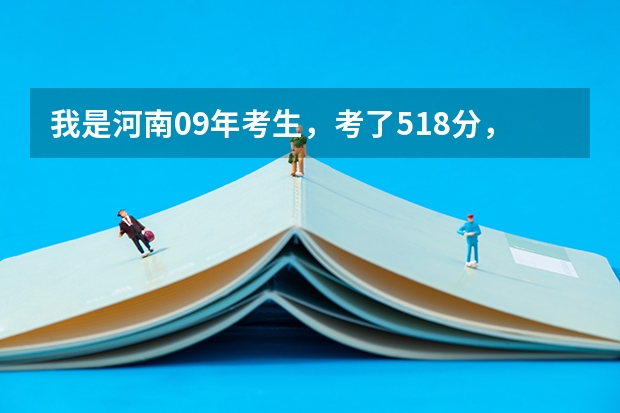 我是河南09年考生，考了518分，能上什么学校？