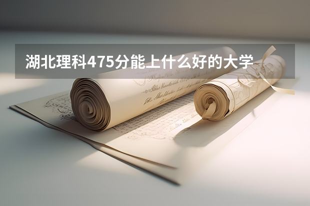 湖北理科475分能上什么好的大学