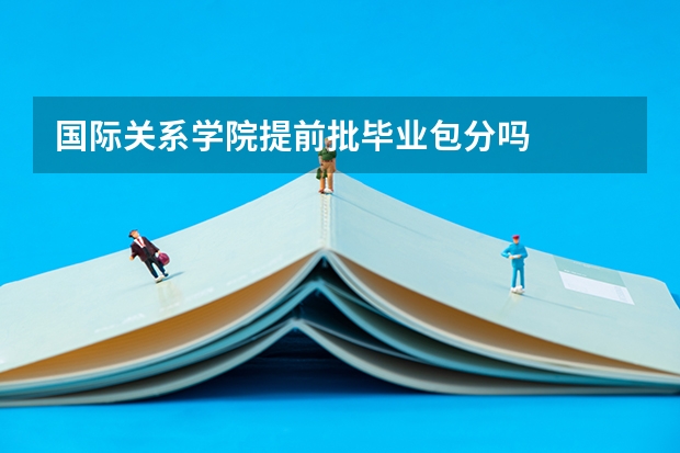 国际关系学院提前批毕业包分吗