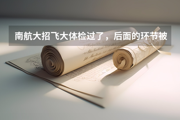 南航大招飞大体检过了，后面的环节被淘汰的几率大吗？