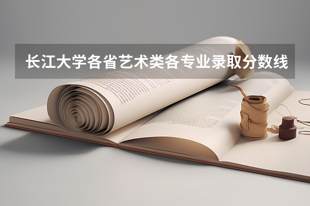 长江大学各省艺术类各专业录取分数线是多少