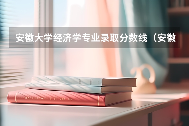 安徽大学经济学专业录取分数线（安徽大学各专业录取分数线）