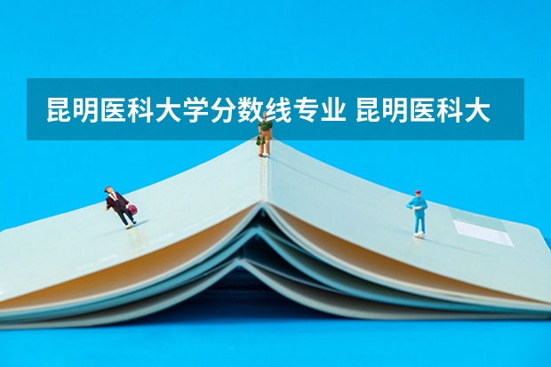 昆明医科大学分数线专业 昆明医科大学考研录取分数线