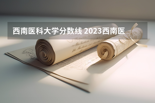 西南医科大学分数线 2023西南医科大学录取分数线