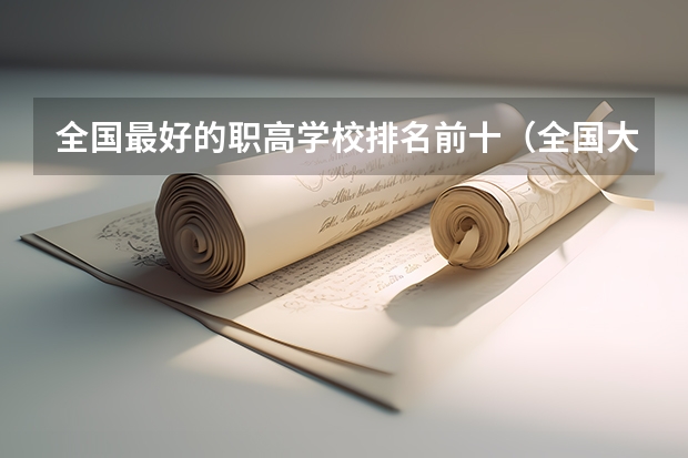 全国最好的职高学校排名前十（全国大专院校排名前100）