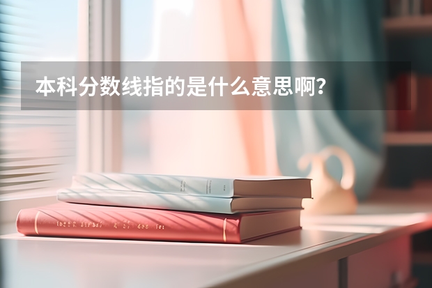 本科分数线指的是什么意思啊？